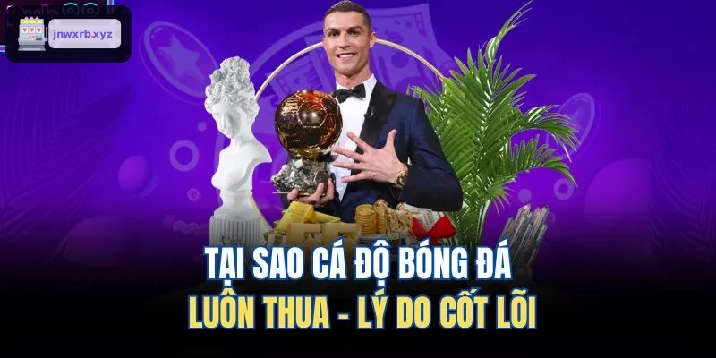 Nguyên nhân chính khiến cá độ bóng đá thua